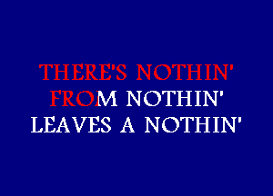 M NOTHIN'

LEAVES A NOTHIN'