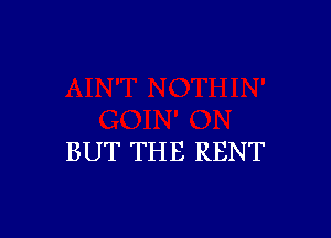 BUT THE RENT