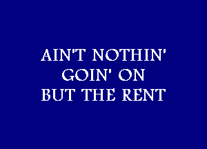 AIN'T NOTHIN'
GOIN' ON
BUT THE RENT

g