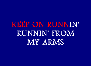 IN'

RUNNIN' FROM
MY ARMS