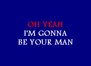 I'M GONNA

BE YOUR MAN