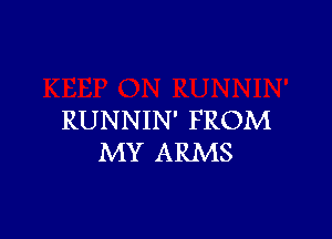 RUNNIN' FROM
MY ARMS