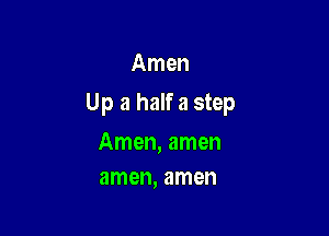 Amen

Up a halfa step

Amen, amen
amen, amen