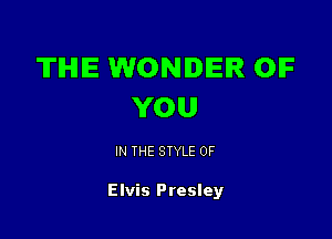 TIHIIE WONDER OIF
YOU

IN THE STYLE 0F

Elvis Presley