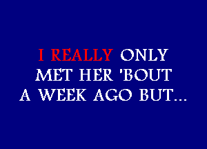 ONLY
MET HER 'BOUT
A WEEK AGO BUT...