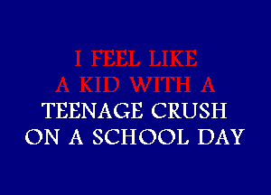 TEENAGE CRUSH
ON A SCHOOL DAY