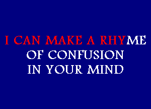 ME

OF CONFUSION
IN YOUR MIND