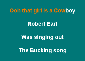 Ooh that girl is a Cowboy
Robert Earl

Was singing out

The Bucking song