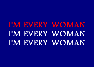 I'M EVERY WOMAN
I'M EVERY WOMAN