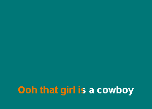 Ooh that girl is a cowboy