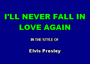 ll'lLlL NEVER IFAILIL IIN
ILOVIE AGAIIN

IN THE STYLE 0F

Elvis Presley