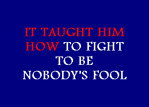 TO FIGHT

TO BE
NOBODY'S FOOL