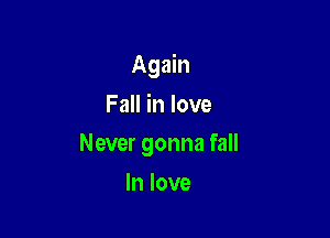 Again

Fall in love
Never gonna fall

In love