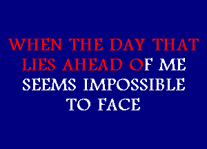 FME

SEEMS IMPOSSIBLE
TO FACE