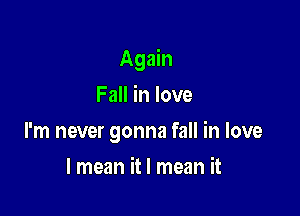 Again

Fall in love
I'm never gonna fall in love
I mean it I mean it