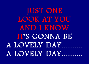 S GONNA BE
A LOVELY DAY ..........
A LOVELY DAY ..........