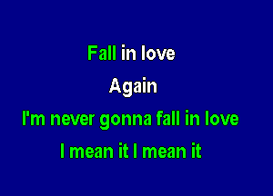 Fall in love

Again

I'm never gonna fall in love
I mean it I mean it