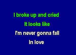I broke up and cried
It looks like

I'm never gonna fall

In love