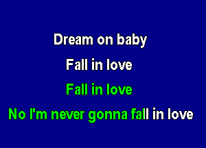 Dream on baby

Fall in love
Fall in love
No I'm never gonna fall in love