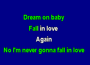 Dream on baby
Fall in love

Again

No I'm never gonna fall in love
