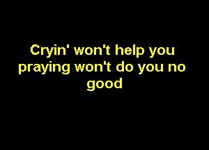 Cryin' won't help you
praying won't do you no

good
