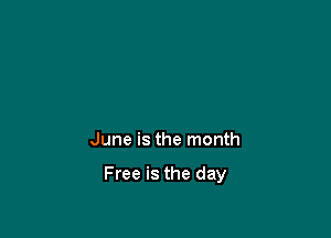 June is the month

Free is the day