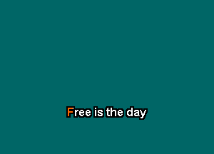 Free is the day