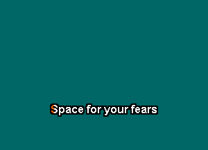 Space for your fears