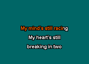 My minds still racing

My hearfs still
breaking in two