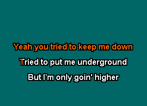 Yeah you tried to keep me down

Tried to put me underground

But I'm only goin' higher