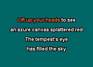 Lift up your heads to see

an azure canvas splattered red

The tempest's eye
has filled the sky