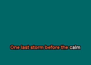 One last storm before the calm