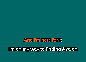 through my blood

And I'm here for it

Pm on my way to finding Avalon