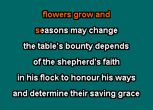 flowers grow and
seasons may change
the table's bounty depends
of the shepherd's faith
in his flock to honour his ways

and determine their saving grace