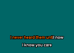 I never heard them until now

I know you care