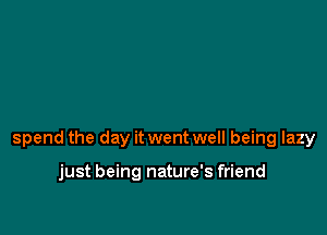 spend the day it went well being lazy

just being nature's friend