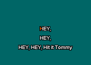 HEY,

HEY,
HEY, HEY, Hit it Tommy