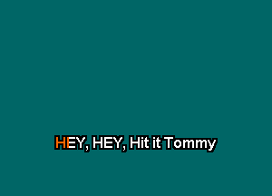 HEY, HEY, Hit it Tommy