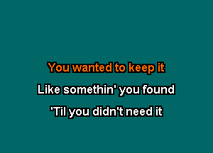 You wanted to keep it

Like somethin' you found

'Til you didn't need it