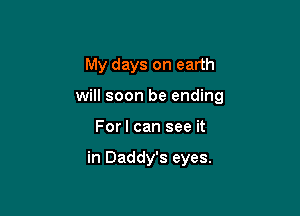 My days on earth

will soon be ending

For I can see it

in Daddy's eyes.