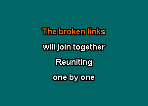 The broken links

willjoin together

Reuniting

one by one