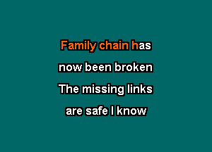 Family chain has

now been broken

The missing links

are safe I know