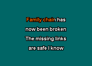 Family chain has

now been broken

The missing links

are safe I know