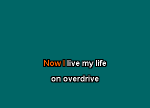 Nowl live my life

on overdrive