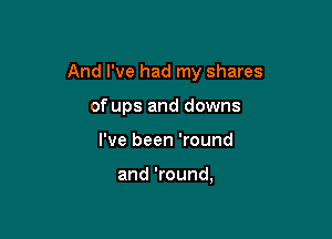 And I've had my shares

of ups and downs
I've been 'round

and 'round,