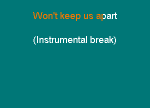 Won't keep us apart

(Instrumental break)