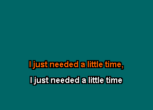 ljust needed a little time,

ljust needed a little time