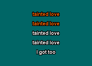 tainted love
tainted love
tainted love

tainted love

I got too