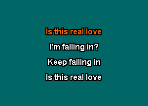 Is this real love

I'm falling in?

Keep falling in

Is this real love