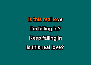 Is this real love

I'm falling in?

Keep falling in

Is this real love?